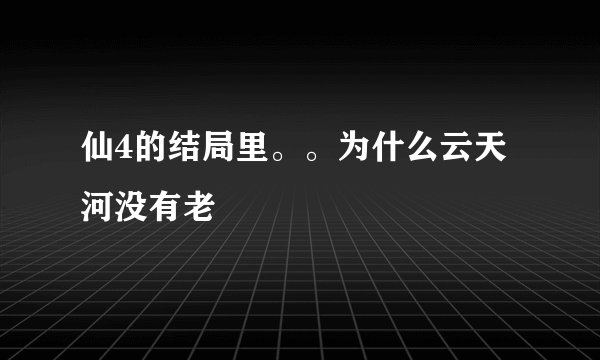 仙4的结局里。。为什么云天河没有老