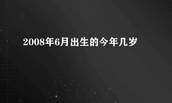2008年6月出生的今年几岁