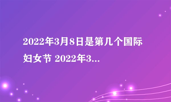 2022年3月8日是第几个国际妇女节 2022年3月8日是第几个妇女节