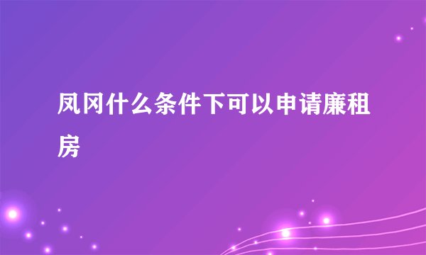 凤冈什么条件下可以申请廉租房