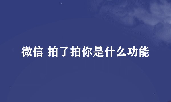 微信 拍了拍你是什么功能