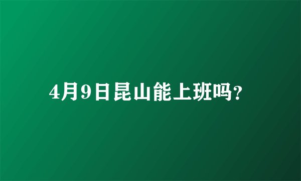 4月9日昆山能上班吗？