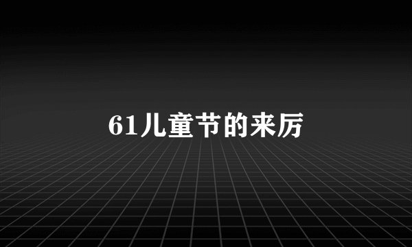 61儿童节的来厉