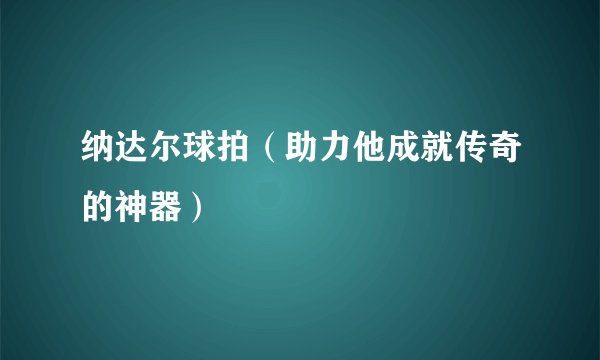 纳达尔球拍（助力他成就传奇的神器）