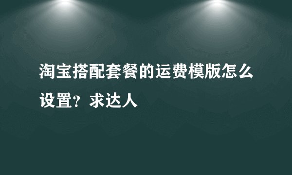 淘宝搭配套餐的运费模版怎么设置？求达人