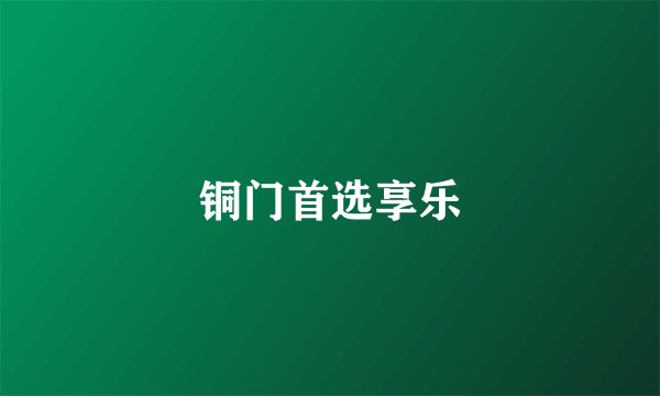 铜门首选享乐