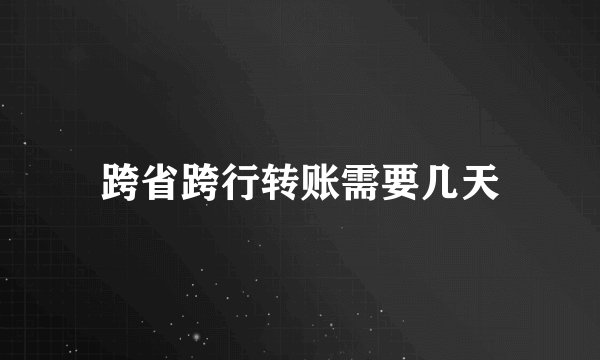 跨省跨行转账需要几天