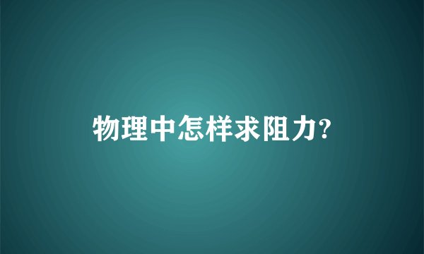 物理中怎样求阻力?