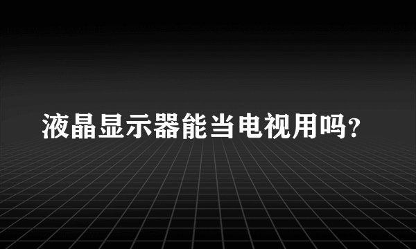 液晶显示器能当电视用吗？