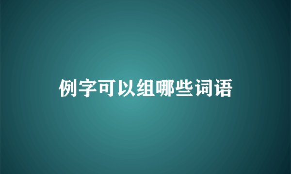 例字可以组哪些词语