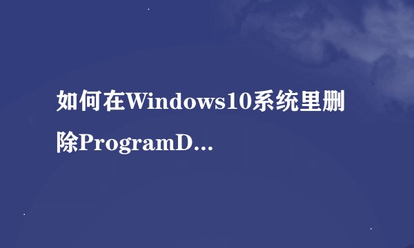 如何在Windows10系统里删除ProgramData文件夹？