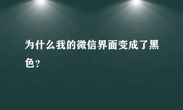 为什么我的微信界面变成了黑色？