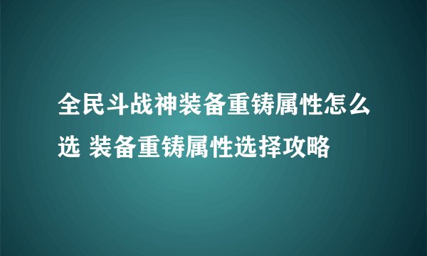 全民斗战神装备重铸属性怎么选 装备重铸属性选择攻略