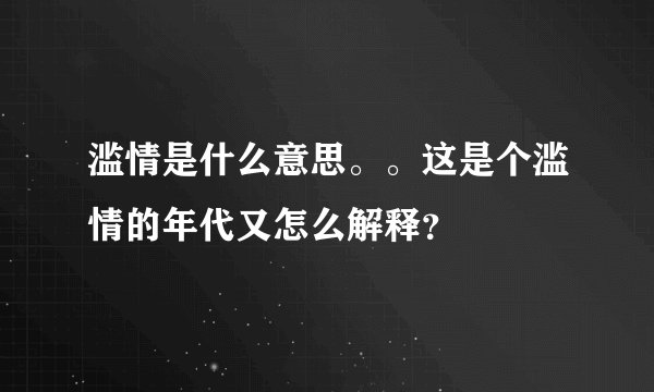 滥情是什么意思。。这是个滥情的年代又怎么解释？