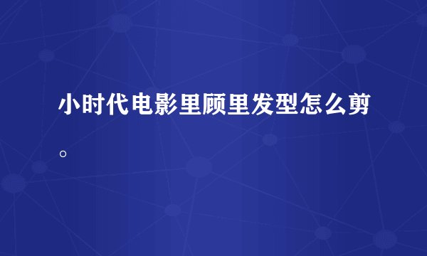 小时代电影里顾里发型怎么剪。