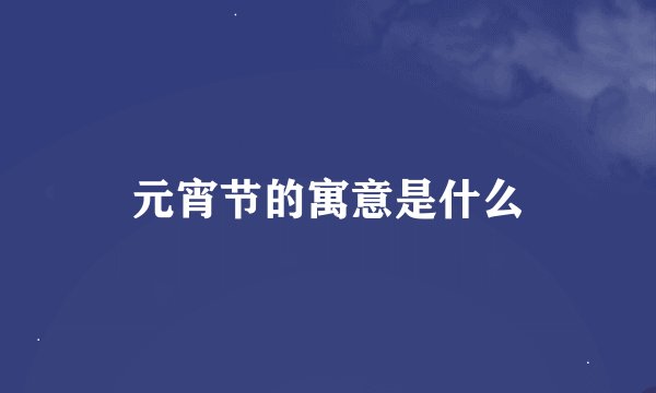 元宵节的寓意是什么