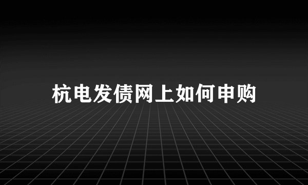 杭电发债网上如何申购