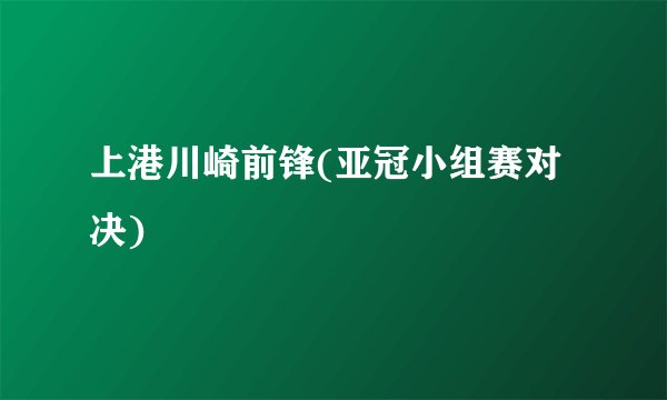 上港川崎前锋(亚冠小组赛对决)