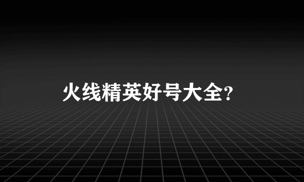 火线精英好号大全？