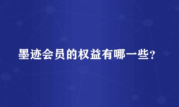 墨迹会员的权益有哪一些？