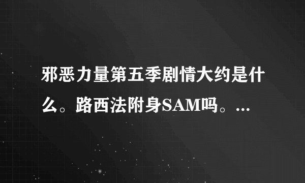 邪恶力量第五季剧情大约是什么。路西法附身SAM吗。那Deam呢。