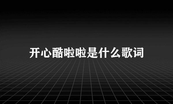 开心酷啦啦是什么歌词