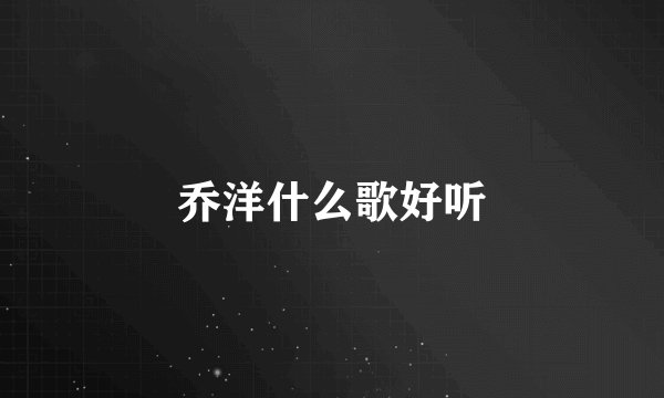 乔洋什么歌好听