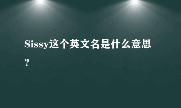 Sissy这个英文名是什么意思？