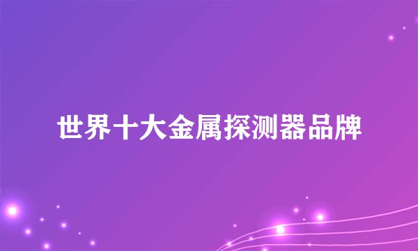 世界十大金属探测器品牌