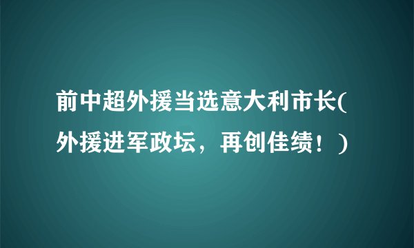 前中超外援当选意大利市长(外援进军政坛，再创佳绩！)