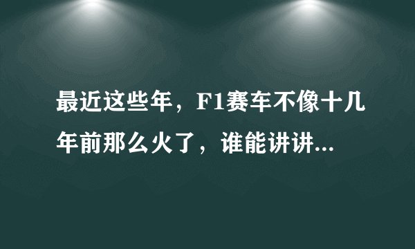 最近这些年，F1赛车不像十几年前那么火了，谁能讲讲F1的事？