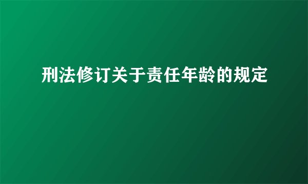 刑法修订关于责任年龄的规定