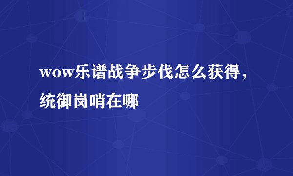 wow乐谱战争步伐怎么获得，统御岗哨在哪