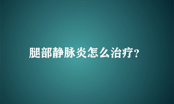 腿部静脉炎怎么治疗？