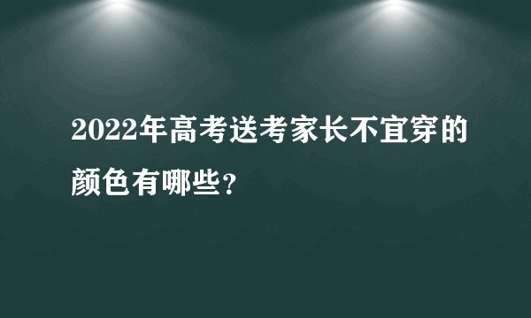 2022年高考送考家长不宜穿的颜色有哪些？