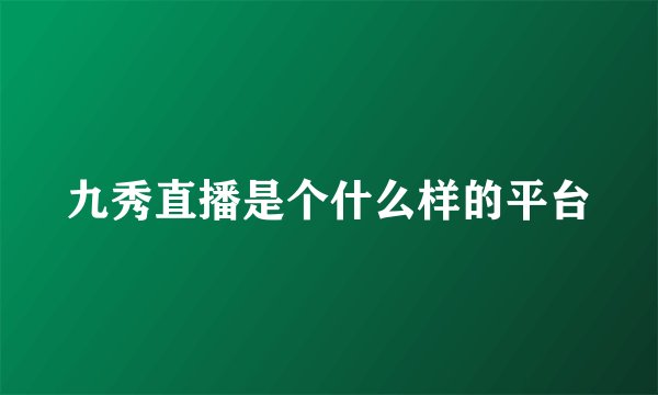 九秀直播是个什么样的平台