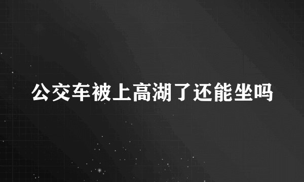 公交车被上高湖了还能坐吗