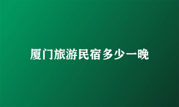 厦门旅游民宿多少一晚