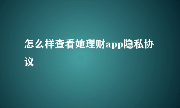怎么样查看她理财app隐私协议
