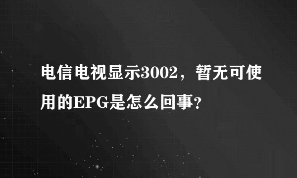 电信电视显示3002，暂无可使用的EPG是怎么回事？