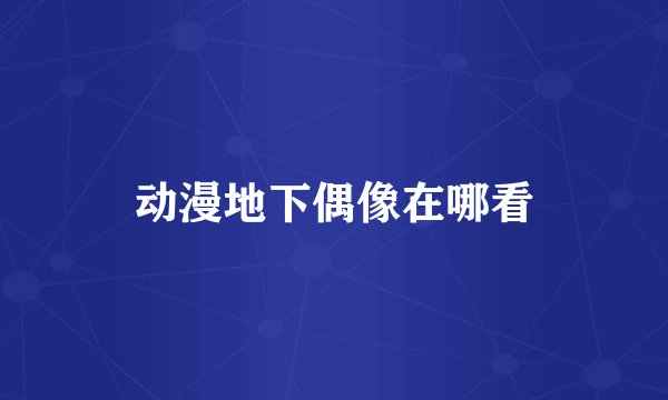 动漫地下偶像在哪看
