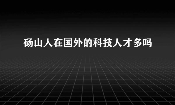 砀山人在国外的科技人才多吗