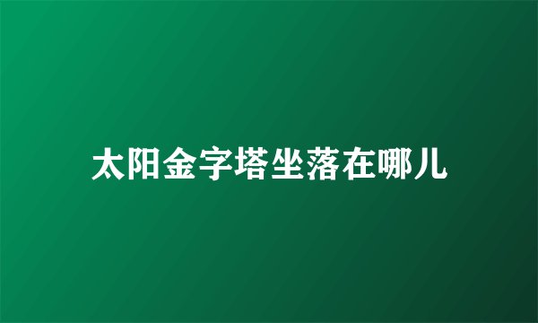 太阳金字塔坐落在哪儿
