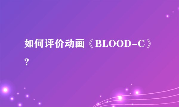 如何评价动画《BLOOD-C》?