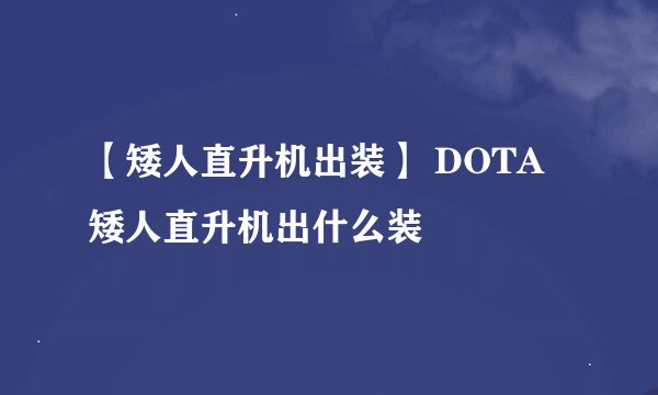 【矮人直升机出装】 DOTA矮人直升机出什么装