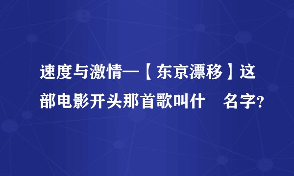 速度与激情—【东京漂移】这部电影开头那首歌叫什麼名字？