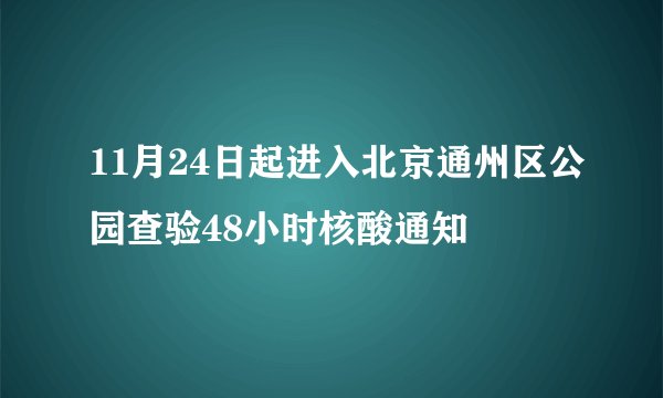 11月24日起进入北京通州区公园查验48小时核酸通知