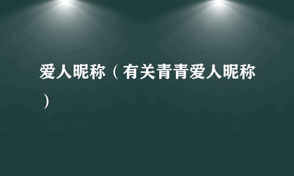 爱人昵称（有关青青爱人昵称）