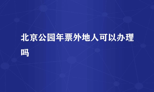 北京公园年票外地人可以办理吗