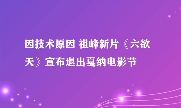 因技术原因 祖峰新片《六欲天》宣布退出戛纳电影节